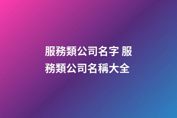 服務類公司名字 服務類公司名稱大全-第1張-公司起名-玄機派